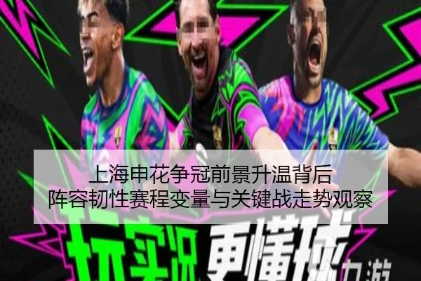 上海申花争冠前景升温背后 阵容韧性赛程变量与关键战走势观察